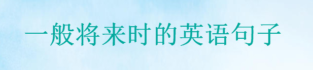 表达一般将来时的英语句子精选,20句英语将来时经典句子盘点