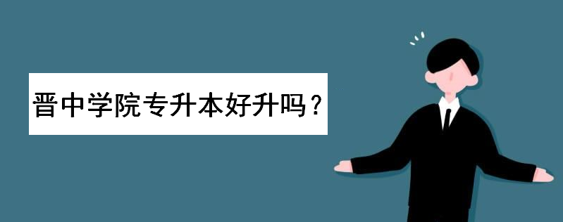 晋中学院专升本好升吗?专升本录取分数线多少?选择哪个专业最好