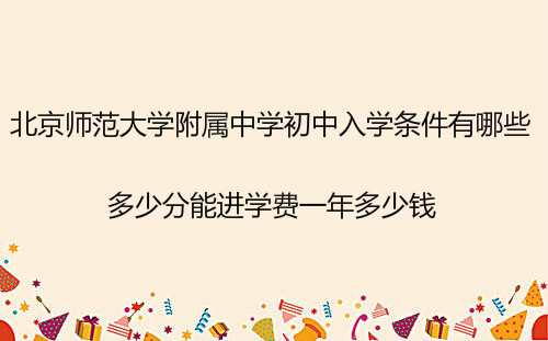北京师范大学附属中学初中入学条件?多少分能进学费一年多少钱?
