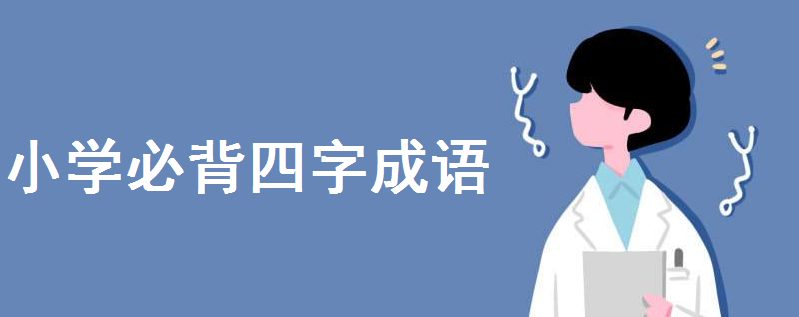 小学成语大全归类必背四字成语有哪些?小学生四字成语大全300个
