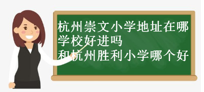杭州崇文小学地址在哪?学校好进吗?和杭州胜利小学哪个好?