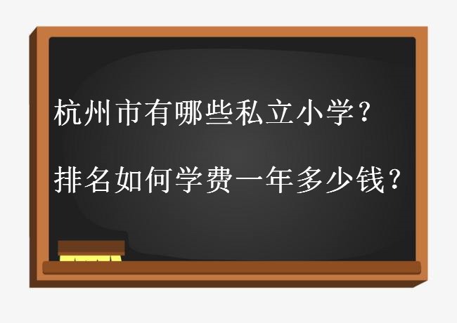 杭州市有哪些私立小学排名揭秘?上杭州私立小学学费一年多少钱?