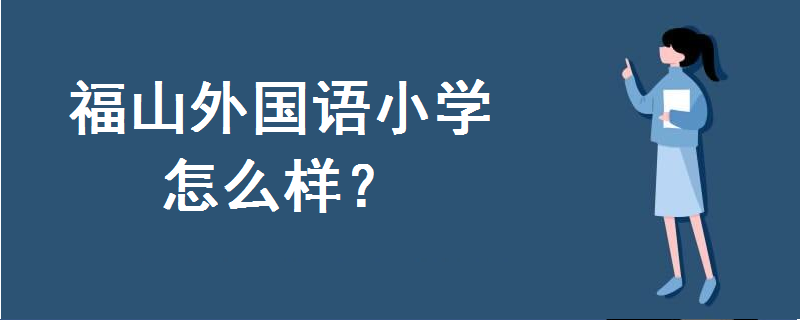 福山外国语小学怎么样排名第几?是公办还是民办学校?地址在哪里