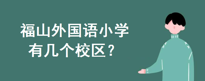 福山外国语小学有几个校区?哪个校区好?学区房对口小区有哪些