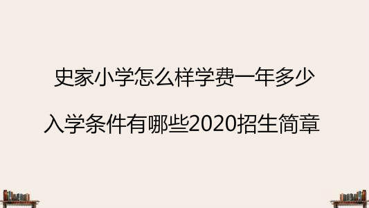 史家小学怎么样学费一年多少?入学条件有哪些2020招生简章