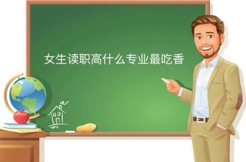 女生职高读什么专业最吃香?适合女生的职高专业大盘点!