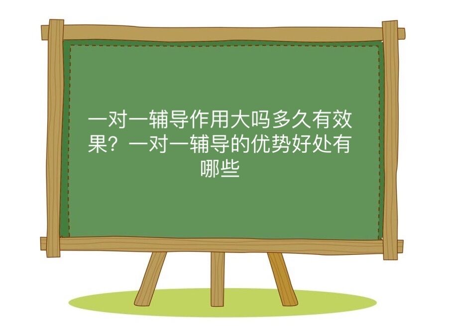 一对一辅导有用吗多久有效果?一对一辅导的优势好处有哪些?