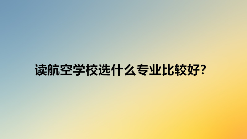 ������ѧУѡʲôרҵ�ȽϺã�������ѧУ����һ�����Ϸɻ�������