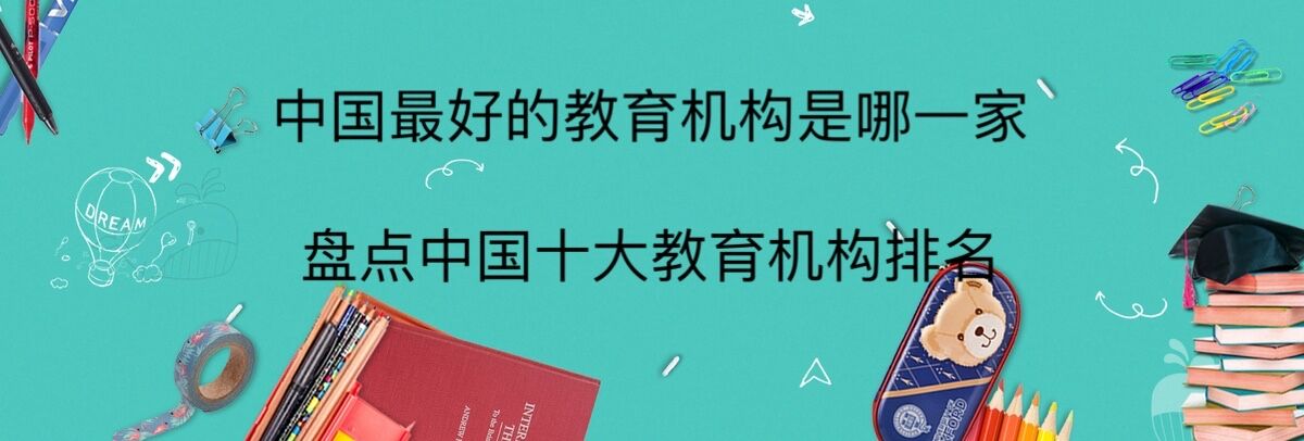 中国最好的教育机构是哪一家?盘点中国十大教育机构排名