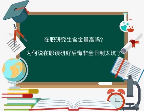 在职研究生含金量高吗?为何说在职读研好后悔非全日制大坑了