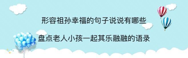 形容祖孙幸福的句子说说有哪些?盘点老人小孩一起其乐融融的语句