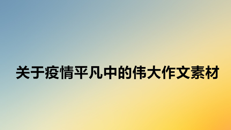 关于疫情平凡中的伟大作文素材,平凡中的伟大开头结尾万能模板