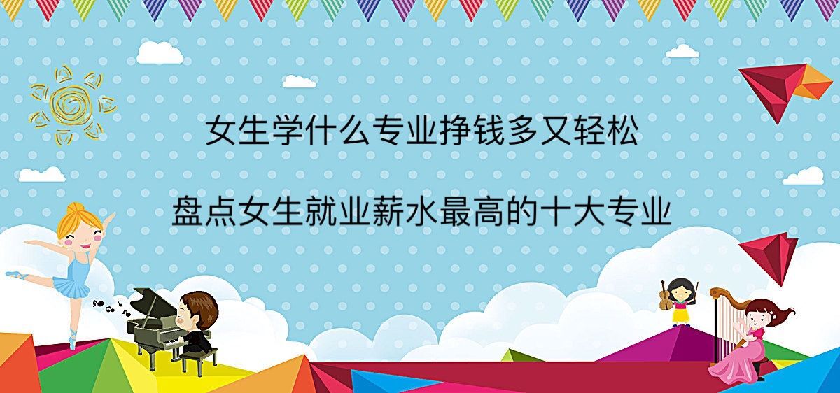 Ů��ѧʲôרҵ��Ǯ�������ɣ��̵�Ů����ҵнˮ��ߵ�ʮ��רҵ