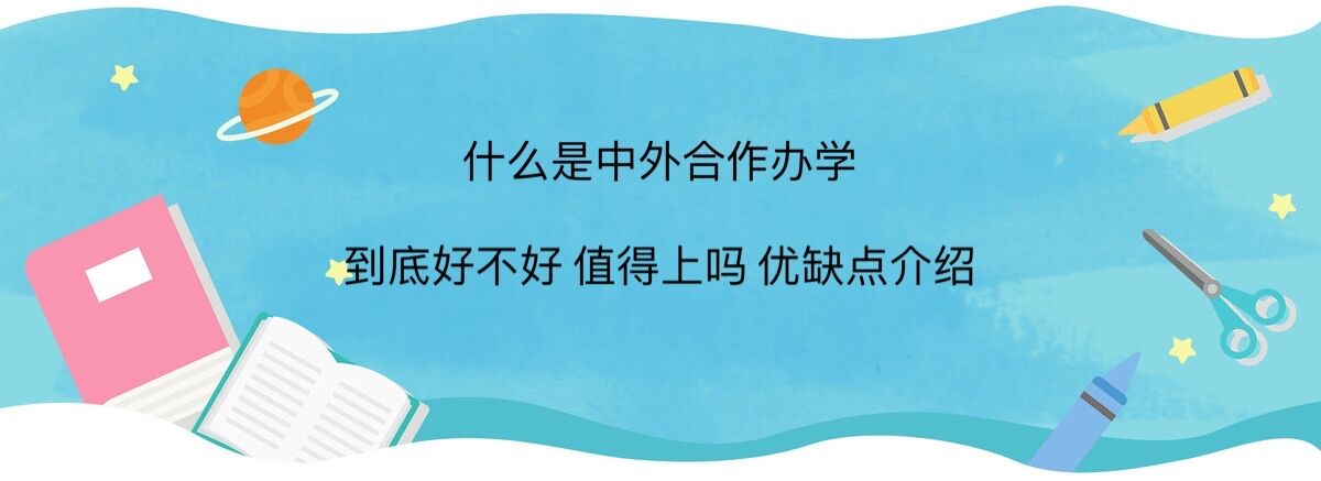 什么是中外合作办学?中外合作办学到底好不好值得上吗优缺点介绍