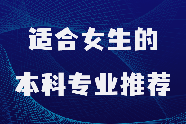 女生大学最吃香的专业,适合女生的本科专业推荐