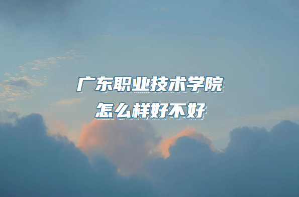 �㶫ְҵ����ѧԺ��ô���ò��ã���ʲô����/רҵ����/ԺУ�ڱ���